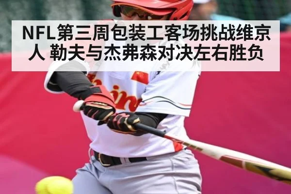 NFL第三周包装工客场挑战维京人 勒夫与杰弗森对决左右胜负 - kaiyun sports