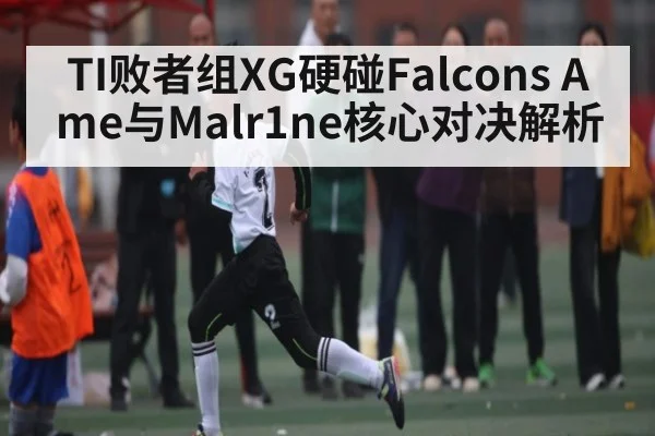 TI败者组XG硬碰Falcons Ame与Malr1ne核心对决解析