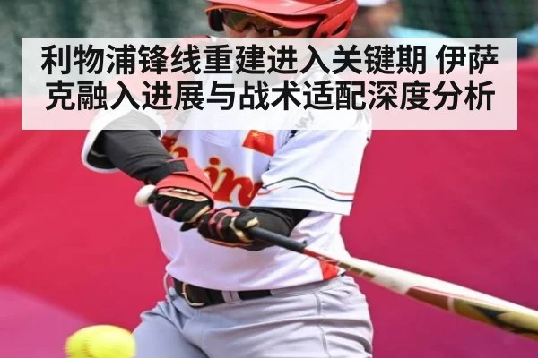 利物浦锋线重建进入关键期 伊萨克融入进展与战术适配深度分析