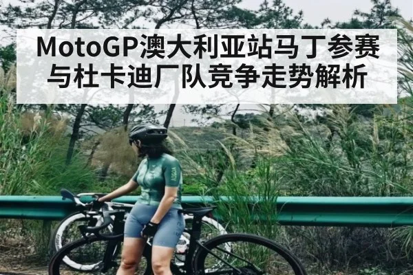 MotoGP澳大利亚站马丁参赛与杜卡迪厂队竞争走势解析