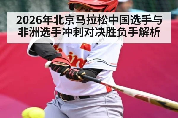 2026年北京马拉松中国选手与非洲选手冲刺对决胜负手解析